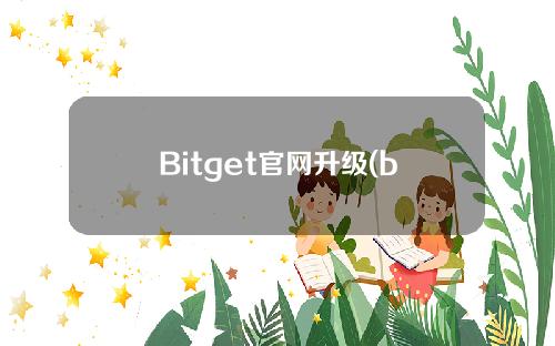 Bitget官网升级(bitget官网app下载)