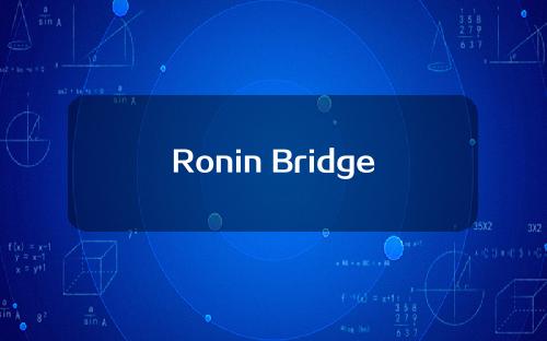【玉树】Ronin Bridge预计5月回归，用户& # 039；美国的资金是有充分保证的。